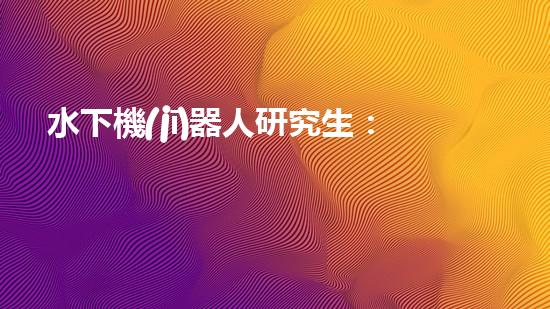 水下機(jī)器人研究生：探索深海奧秘，引領(lǐng)未來科技！